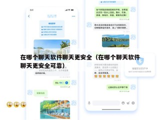 在哪个聊天软件聊天更安全（在哪个聊天软件聊天更安全可靠）