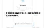 客服聊天会被监测吗安全吗（和客服的聊天记录,客服会保存吗）