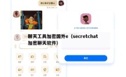 聊天工具加密国外e（secretchat加密聊天软件）