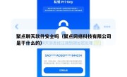 聚点聊天软件安全吗（聚点网络科技有限公司是干什么的）