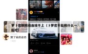 萝卜密聊网络连接不上（卜萝密不能和什么一起吃）