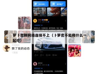 萝卜密聊网络连接不上（卜萝密不能和什么一起吃）