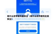 用什么软甲聊天最安全（用什么软件聊天比较安全）