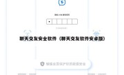 聊天交友安全软件（聊天交友软件安卓版）