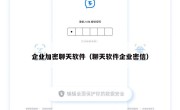 企业加密聊天软件（聊天软件企业密信）