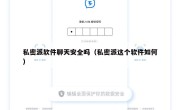 私密派软件聊天安全吗（私密派这个软件如何）