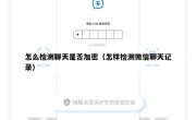 怎么检测聊天是否加密（怎样检测微信聊天记录）