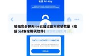 蝙蝠安全聊天ios已超过最大安装数量（蝙蝠bat安全聊天软件）