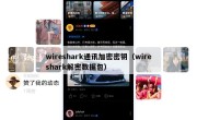 wireshark通讯加密密钥（wireshark解密数据包）