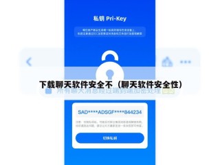 下载聊天软件安全不（聊天软件安全性）