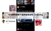 小凡聊天视频下载网站安全吗（小凡vlog）