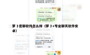 萝卜密聊软件怎么样（萝卜+专业聊天软件安卓）