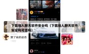 下载陪人聊天软件安全吗（下载陪人聊天软件安全吗可靠吗）