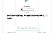 聊天记录安全扫描（如何扫描聊天记录中的二维码）
