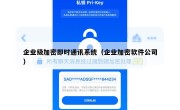 企业级加密即时通讯系统（企业加密软件公司）