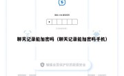 聊天记录能加密吗（聊天记录能加密吗手机）