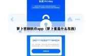 萝卜密聊防诈app（萝卜蜜是什么东西）