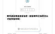 聊天语音里面语音加密（语音聊天已加密怎么才能恢复听呢）