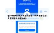 qq不聊天的情况下怎么加密（聊天不想让别人看到怎么设置加密）