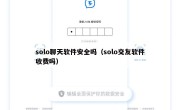 solo聊天软件安全吗（solo交友软件收费吗）