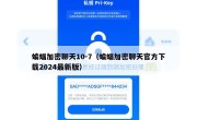 蝙蝠加密聊天10-7（蝙蝠加密聊天官方下载2024最新版）