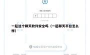 一起这个聊天软件安全吗（一起聊天平台怎么样）