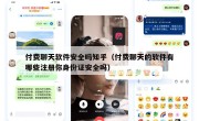 付费聊天软件安全吗知乎（付费聊天的软件有哪些注册你身份证安全吗）