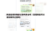 网盘能保存聊天记录吗安全吗（百度网盘可以保存聊天记录吗）