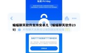 蝙蝠聊天软件支持安卓几（蝙蝠聊天软件239）