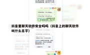 抖音里聊天软件安全吗吗（抖音上的聊天软件叫什么名字）