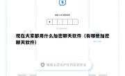现在大家都用什么加密聊天软件（有哪些加密聊天软件）