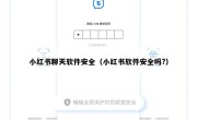 小红书聊天软件安全（小红书软件安全吗?）