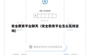 安全教育平台聊天（安全教育平台怎么在线咨询）