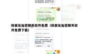 和朋友加密聊天软件免费（和朋友加密聊天软件免费下载）