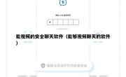 能视频的安全聊天软件（能够视频聊天的软件）