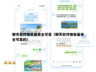 聊天软件哪些最安全可靠（聊天软件哪些最安全可靠的）