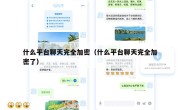 什么平台聊天完全加密（什么平台聊天完全加密了）