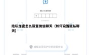 隐私加密怎么设置微信聊天（如何设置隐私聊天）