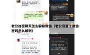 老公加密聊天怎么解除微信（老公设置了微信密码怎么破啊）