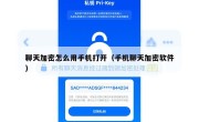 聊天加密怎么用手机打开（手机聊天加密软件）
