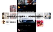 蝙蝠聊天怎么登陆不了（蝙蝠聊天登陆不上）