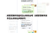 闲管家聊天软件怎么样安全吗（闲管家聊天软件怎么样安全吗知乎）
