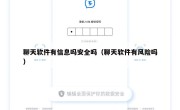 聊天软件有信息吗安全吗（聊天软件有风险吗）