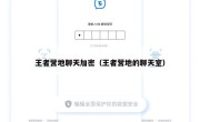 王者营地聊天加密（王者营地的聊天室）