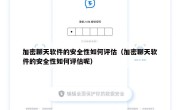 加密聊天软件的安全性如何评估（加密聊天软件的安全性如何评估呢）