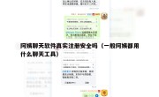 阿姨聊天软件真实注册安全吗（一般阿姨都用什么聊天工具）