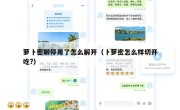 萝卜密聊停用了怎么解开（卜萝密怎么样切开吃?）