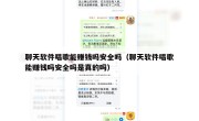 聊天软件唱歌能赚钱吗安全吗（聊天软件唱歌能赚钱吗安全吗是真的吗）