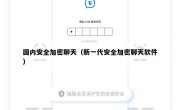 国内安全加密聊天（新一代安全加密聊天软件）