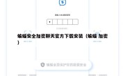 蝙蝠安全加密聊天官方下载安装（蝙蝠 加密）